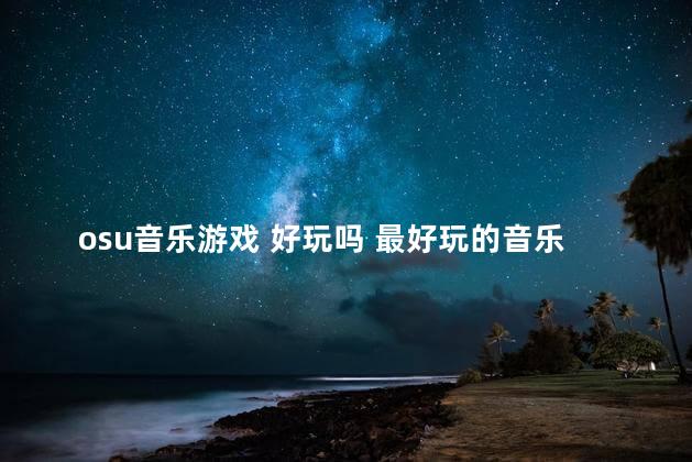 osu音乐游戏 好玩吗 最好玩的音乐手机游戏